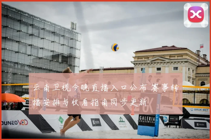 云南卫视今晚直播入口公布 赛事转播安排与收看指南同步更新