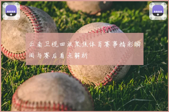 云南卫视回放聚焦体育赛事精彩瞬间与赛后看点解析