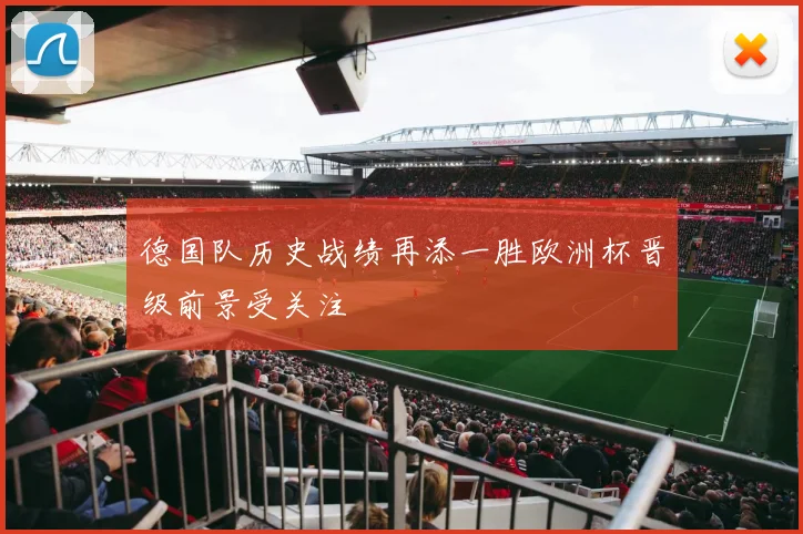 德国队历史战绩再添一胜欧洲杯晋级前景受关注
